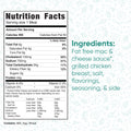 Buffalo Mac N Chicken nutrition facts: high-protein meal with 360 calories per serving. Made with fat free mac cheese sauce, grilled chicken breast, salt, flavorings, seasoning, and side. Contains milk, egg, and wheat.
