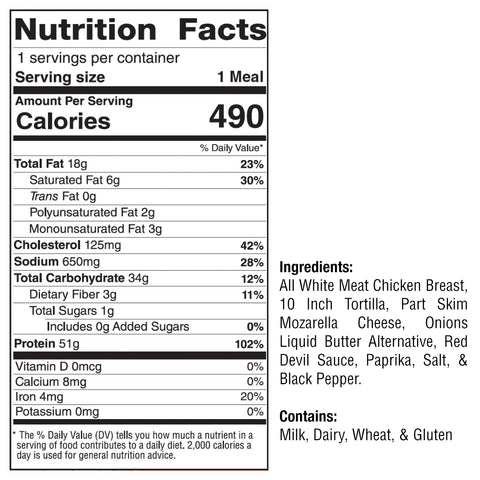 Buffalo Chicken Quesadilla: 490 calories/serving. High-protein with chicken breast, mozzarella, tortilla, onions, butter alternative, Red Devil sauce spices. Contains milk, dairy, wheat gluten.